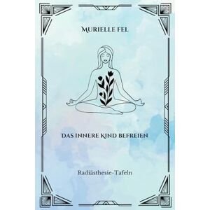 FEL, MURIELLE Das innere Kind befreien: Radiästhesie-Tafeln FEL, MURIELLE Das innere Kind befreien: Radiästhesie-Tafeln