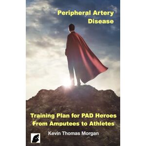 Morgan, Kevin Thomas Peripheral Artery Disease Training Plan For PAD Heroes: From Amputees to Athletes Morgan, Kevin Thomas Peripheral Artery Disease Training Plan For PAD Heroes: From Amputees to Athletes