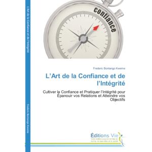 Bontango Kweme, Frederic L’Art de la Confiance et de l’Intégrité: Cultiver la Confiance et Pratiquer l’Intégrité pour Épanouir vos Relations et Atteindre vos Objectifs Bontango Kweme, Frederic L’Art de la Confiance et de l’Intégrité: Cultiver la Confiance et Pratiquer l’Intégrité pour Épanouir vos Relations et Atteindre vos Objectifs