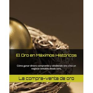 Mucho Más, Tu Oro Vale El Oro en Máximos Históricos: Cómo ganar dinero comprando y vendiendo oro: crea un negocio rentable desde cero. Mucho Más, Tu Oro Vale El Oro en Máximos Históricos: Cómo ganar dinero comprando y vendiendo oro: crea un negocio rentable desde cero.