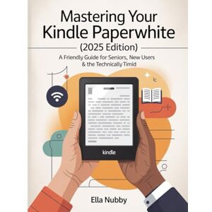 Nubby, Ella MASTERING YOUR KINDLE PAPERWHITE (2025EDITION): A FriendlyGuide for Seniors, New Users & the Technically Timid Nubby, Ella MASTERING YOUR KINDLE PAPERWHITE (2025EDITION): A FriendlyGuide for Seniors, New Users & the Technically Timid