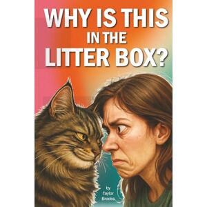 Taylor Why Is This in the Litter Box?: Cat Humor, Pet Chaos, and the Everyday Mysteries of Feline Coexistence Taylor Why Is This in the Litter Box?: Cat Humor, Pet Chaos, and the Everyday Mysteries of Feline Coexistence