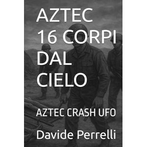 Perrelli, Davide AZTEC 16 CORPI DAL CIELO: AZTEC CRASH UFO Perrelli, Davide AZTEC 16 CORPI DAL CIELO: AZTEC CRASH UFO