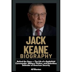 Blanton, Alf Jack Keane Biography: Behind the Stars — The Life of a Battlefield Commander, Military Thinker, and Relentless Defender of American Security Blanton, Alf Jack Keane Biography: Behind the Stars — The Life of a Battlefield Commander, Military Thinker, and Relentless Defender of American Security