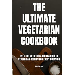 Parker, Alex The Ultimate Vegetarian Cookbook: Over 100 Nutritious and Flavourful Vegetarian Recipes for Every Occasion (Ultimate Cookbooks) Parker, Alex The Ultimate Vegetarian Cookbook: Over 100 Nutritious and Flavourful Vegetarian Recipes for Every Occasion (Ultimate Cookbooks)