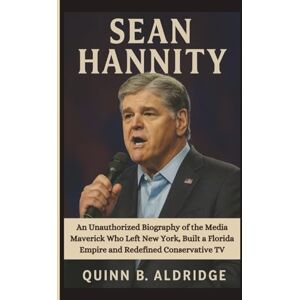 B. Aldridge, Quinn SEAN HANNITY: An Unauthorized Biography of the Media Maverick Who Left New York, Built a Florida Empire and Redefined Conservative TV B. Aldridge, Quinn SEAN HANNITY: An Unauthorized Biography of the Media Maverick Who Left New York, Built a Florida Empire and Redefined Conservative TV