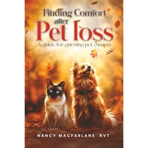 MacFarlane RVT, Nancy Finding Comfort After Pet Loss: A Guide for Grieving Pet Owners MacFarlane RVT, Nancy Finding Comfort After Pet Loss: A Guide for Grieving Pet Owners