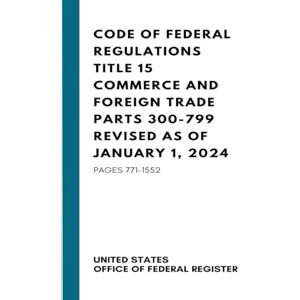 United Code Of Federal Regulations Title 15 Commerce And Foreign Trade Parts 300–799 Revised As Of January 1, 2024: Pages 771–1552 United Code Of Federal Regulations Title 15 Commerce And Foreign Trade Parts 300–799 Revised As Of January 1, 2024: Pages 771–1552