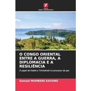 Mumbere Kavono, Samuel O Congo Oriental Entre a Guerra, a Diplomacia E a Resiliência: O papel de Kabila e Tshisekedi no processo de paz Mumbere Kavono, Samuel O Congo Oriental Entre a Guerra, a Diplomacia E a Resiliência: O papel de Kabila e Tshisekedi no processo de paz