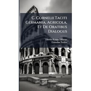 Dillaway, Charles Knapp C. Cornelii Taciti Germania, Agricola, Et De Oratibus Dialogus Dillaway, Charles Knapp C. Cornelii Taciti Germania, Agricola, Et De Oratibus Dialogus