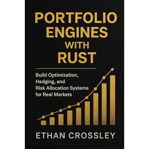 Crossley, Ethan Portfolio Engines with Rust: Build Optimization, Hedging, and Risk Allocation Systems for Real Markets: A Comprehensive Guide Crossley, Ethan Portfolio Engines with Rust: Build Optimization, Hedging, and Risk Allocation Systems for Real Markets: A Comprehensive Guide