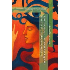 Martínez López, Luis Investigar desde la escena: Metodologías de investigación para las artes escénicas.: Una guía para estudiantes, creadoras e intérpretes que buscan sentido en su práctica artística. Martínez López, Luis Investigar desde la escena: Metodologías de investigación para las artes escénicas.: Una guía para estudiantes, creadoras e intérpretes que buscan sentido en su práctica artística.
