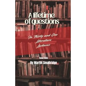 Smallridge, Martin A lifetime of questions In Thirty and One Literature Lectures (Margins of the Mind: Essays and Literary Lectures from Where the Imagination Strolls) Smallridge, Martin A lifetime of questions In Thirty and One Literature Lectures (Margins of the Mind: Essays and Literary Lectures from Where the Imagination Strolls)