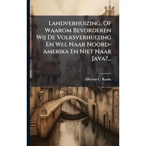 Raalte, Albertus C Landverhuizing, Of Waarom Bevorderen Wij De Volksverhuizing En Wel Naar Noord-amerika En Niet Naar Java?... Raalte, Albertus C Landverhuizing, Of Waarom Bevorderen Wij De Volksverhuizing En Wel Naar Noord-amerika En Niet Naar Java?...