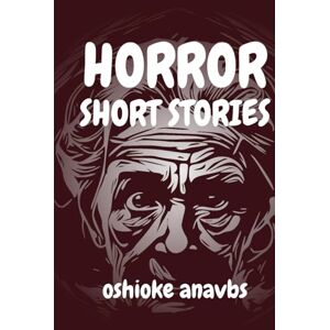Anavbs, Oshioke HORROR SHORT STORIES: A spine-tingling horror short story book for teens and grownups. Anavbs, Oshioke HORROR SHORT STORIES: A spine-tingling horror short story book for teens and grownups.