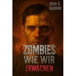 Garron, Rick G. ZOMBIES WIE WIR: ERWACHEN: Schwarzhumorige Endzeit-Satire mit Herz und Hirn Garron, Rick G. ZOMBIES WIE WIR: ERWACHEN: Schwarzhumorige Endzeit-Satire mit Herz und Hirn