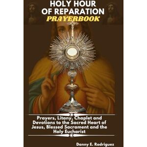 Rodriguez HOLY HOUR OF REPARATION PRAYERBOOK: Prayers, Litany, Chaplet and Devotions to the Sacred Heart, Blessed Sacrament and the Holy Eucharist Rodriguez HOLY HOUR OF REPARATION PRAYERBOOK: Prayers, Litany, Chaplet and Devotions to the Sacred Heart, Blessed Sacrament and the Holy Eucharist