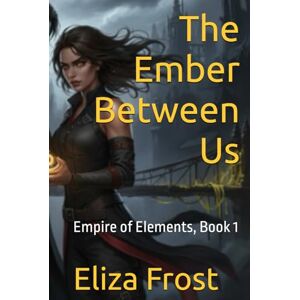 Frost, Eliza The Ember Between Us: Empire of Elements, Book 1 (The Empire of Elements Trilogy) Frost, Eliza The Ember Between Us: Empire of Elements, Book 1 (The Empire of Elements Trilogy)