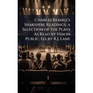TBD Charles Kemble's Shakspere Readings, a Selection of the Plays As Read by Him in Public, Ed. by R.J. Lane TBD Charles Kemble's Shakspere Readings, a Selection of the Plays As Read by Him in Public, Ed. by R.J. Lane