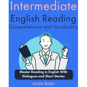 Bolen, Jackie Intermediate English Reading Comprehension and Vocabulary: Master Reading in English With Dialogues and Short Stories Bolen, Jackie Intermediate English Reading Comprehension and Vocabulary: Master Reading in English With Dialogues and Short Stories