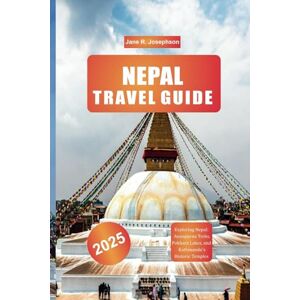 Josephson, Jane R. NEPAL TRAVEL GUIDE 2025: Exploring Nepal: Annapurna Treks, Pokhara Lakes, and Kathmandu's Historic Temples Josephson, Jane R. NEPAL TRAVEL GUIDE 2025: Exploring Nepal: Annapurna Treks, Pokhara Lakes, and Kathmandu's Historic Temples