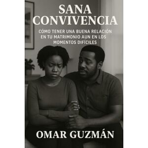GUZMAN, OMAR SANA CONVIVENCIA: COMO TENER UNA BUENA RELACION EN TU MATRIMONIO AUN EN LOS MOMENTOS DIFICILE GUZMAN, OMAR SANA CONVIVENCIA: COMO TENER UNA BUENA RELACION EN TU MATRIMONIO AUN EN LOS MOMENTOS DIFICILE