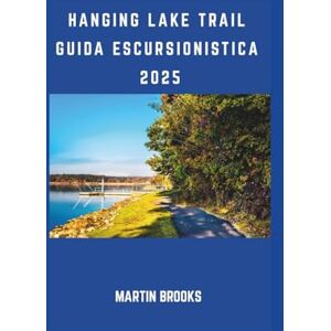 BROOKS, MARTIN HANGING LAKE TRAIL GUIDA ESCURSIONISTICA 2025 BROOKS, MARTIN HANGING LAKE TRAIL GUIDA ESCURSIONISTICA 2025