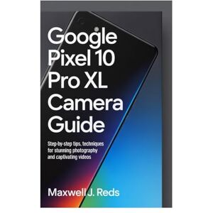 Reds, Maxwell J. GOOGLE PIXEL 10 PRO XL CAMERA USER GUIDE: Step-by-Step Tips, Techniques for Stunning Photography and captivating Videos Reds, Maxwell J. GOOGLE PIXEL 10 PRO XL CAMERA USER GUIDE: Step-by-Step Tips, Techniques for Stunning Photography and captivating Videos