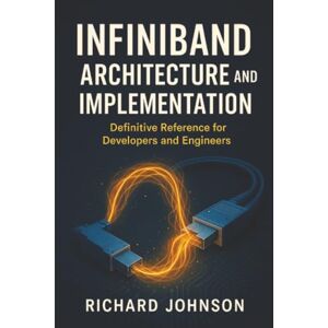 Johnson, Richard InfiniBand Architecture and Implementation: Definitive Reference for Developers and Engineers Johnson, Richard InfiniBand Architecture and Implementation: Definitive Reference for Developers and Engineers