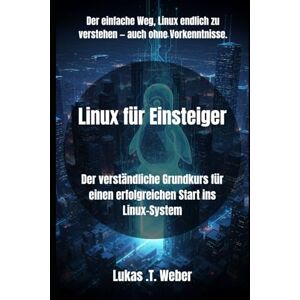 Weber Linux für Einsteiger: Der verständliche Grundkurs für einen erfolgreichen Start ins Linux-System Weber Linux für Einsteiger: Der verständliche Grundkurs für einen erfolgreichen Start ins Linux-System