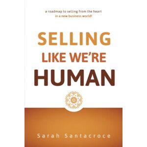 Santacroce, Sarah Selling Like We're Human: A roadmap to selling from the heart in a new business world! (The Gentle Business Revolution) Santacroce, Sarah Selling Like We're Human: A roadmap to selling from the heart in a new business world! (The Gentle Business Revolution)