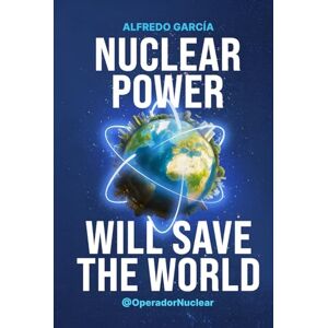 García, Alfredo Nuclear Power Will Save the World García, Alfredo Nuclear Power Will Save the World