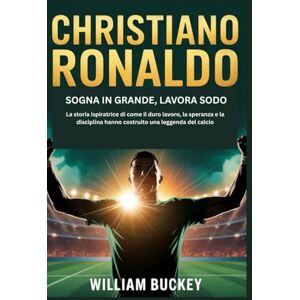 Buckey, William CHRISTIANO RONALDO: SOGNA IN GRANDE, LAVORA SODO: La storia ispiratrice di come il duro lavoro, la speranza e la disciplina hanno costruito una leggenda del calcio Buckey, William CHRISTIANO RONALDO: SOGNA IN GRANDE, LAVORA SODO: La storia ispiratrice di come il duro lavoro, la speranza e la disciplina hanno costruito una leggenda del calcio