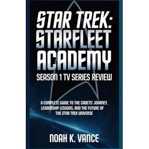 Vance, Noah K. Star Trek: Starfleet Academy – Season 1 TV Series Review: A Complete Guide to the Cadets’ Journey, Leadership Lessons, and the Future of the Star Trek Universe Vance, Noah K. Star Trek: Starfleet Academy – Season 1 TV Series Review: A Complete Guide to the Cadets’ Journey, Leadership Lessons, and the Future of the Star Trek Universe
