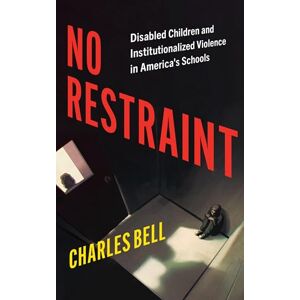 Bell, Charles No Restraint: Disabled Children and Institutionalized Violence in America's Schools (Latina/o Sociology) Bell, Charles No Restraint: Disabled Children and Institutionalized Violence in America's Schools (Latina/o Sociology)
