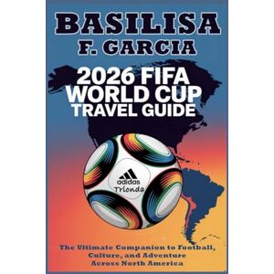 GARCIA, BASILISA F 2026 World Cup travel guide: The Ultimate Companion to Football, Culture, and Adventure Across North America GARCIA, BASILISA F 2026 World Cup travel guide: The Ultimate Companion to Football, Culture, and Adventure Across North America