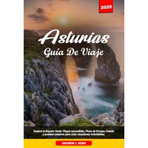 Kern, Andrew J. ASTURIAS GUÍA DE VIAJE 2025: Explora la España Verde: Playas escondidas, Picos de Europa, Oviedo y pueblos costeros para unas vacaciones inolvidables. Kern, Andrew J. ASTURIAS GUÍA DE VIAJE 2025: Explora la España Verde: Playas escondidas, Picos de Europa, Oviedo y pueblos costeros para unas vacaciones inolvidables.
