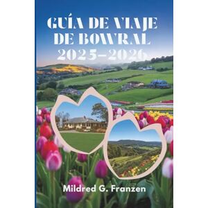 Franzen, Mildred G. GUÍA DE VIAJE DE BOWRAL 2025-2026: Explorando las pintorescas Tierras Altas del Sur de Australia Franzen, Mildred G. GUÍA DE VIAJE DE BOWRAL 2025-2026: Explorando las pintorescas Tierras Altas del Sur de Australia