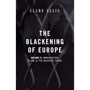 Ellis, Clare The Blackening of Europe: Immigration, Islam, and the Migrant Crisis: 2 Ellis, Clare The Blackening of Europe: Immigration, Islam, and the Migrant Crisis: 2