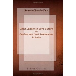 Dutt, Romesh Chunder Open Letters to Lord Curzon on Famines and Land Assessments in India Dutt, Romesh Chunder Open Letters to Lord Curzon on Famines and Land Assessments in India