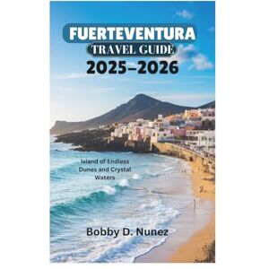 Nunez, Bobby D. FUERTEVENTURA TRAVEL GUIDE 2025-2026: Island of Endless Dunes and Crystal Waters Nunez, Bobby D. FUERTEVENTURA TRAVEL GUIDE 2025-2026: Island of Endless Dunes and Crystal Waters