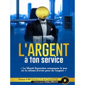 Mboungou Batantou, Prince Mel L'argent à ton service: Reprends le pouvoir sur tes finances et bâtis un avenir de liberté Mboungou Batantou, Prince Mel L'argent à ton service: Reprends le pouvoir sur tes finances et bâtis un avenir de liberté