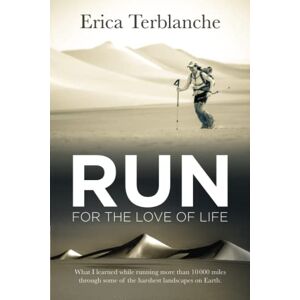 Terblanche, Erica RUN for the Love of Life: What I learned while running more than 10 000 miles through some of the harshest landscapes on Earth Terblanche, Erica RUN for the Love of Life: What I learned while running more than 10 000 miles through some of the harshest landscapes on Earth
