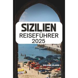 KLARA, HALENA SIZILIEN REISEFÜHRER 2025: Entdecken Sie zeitlose Wunder, versteckte Schätze und authentische Erlebnisse auf der bezauberndsten Insel Italiens. KLARA, HALENA SIZILIEN REISEFÜHRER 2025: Entdecken Sie zeitlose Wunder, versteckte Schätze und authentische Erlebnisse auf der bezauberndsten Insel Italiens.