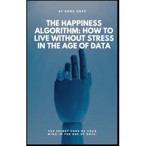 HARDIKAINENA, ANNA The Happiness Algorithm: How to Live Without Stress in the Age of Data HARDIKAINENA, ANNA The Happiness Algorithm: How to Live Without Stress in the Age of Data