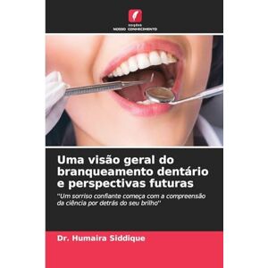 Siddique, Dr Humaira Uma visão geral do branqueamento dentário e perspectivas futuras: ''Um sorriso confiante começa com a compreensão da ciência por detrás do seu brilho'' Siddique, Dr Humaira Uma visão geral do branqueamento dentário e perspectivas futuras: ''Um sorriso confiante começa com a compreensão da ciência por detrás do seu brilho''