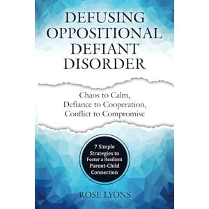 Lyons, Rose Defusing Oppositional Defiant Disorder: 7 Simple Strategies to Foster a Resilient Parent-Child Connection (Thriving Beyond Labels Toolbox) Lyons, Rose Defusing Oppositional Defiant Disorder: 7 Simple Strategies to Foster a Resilient Parent-Child Connection (Thriving Beyond Labels Toolbox)
