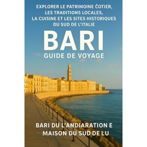Woodby, Adam N. BARI GUIDE DE VOYAGE 2026: « Explorer le patrimoine côtier du sud de l'Italie, les traditions locales, la cuisine et les sites historiques avec des cartes et des essentiels de voyage » Woodby, Adam N. BARI GUIDE DE VOYAGE 2026: « Explorer le patrimoine côtier du sud de l'Italie, les traditions locales, la cuisine et les sites historiques avec des cartes et des essentiels de voyage »
