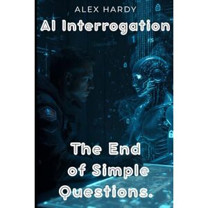 Hardy, Alex AI Interrogation: How to Force AI to Reveal the Truth They're Programmed to Hide Premium Edition (The Sovereignty Manuals) Hardy, Alex AI Interrogation: How to Force AI to Reveal the Truth They're Programmed to Hide Premium Edition (The Sovereignty Manuals)