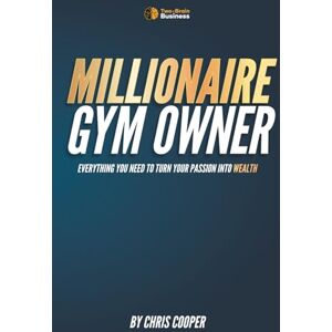 Cooper, Chris Millionaire Gym Owner: Everything you need to turn your passion into wealth: 3 (Grow Your Gym Series) Cooper, Chris Millionaire Gym Owner: Everything you need to turn your passion into wealth: 3 (Grow Your Gym Series)